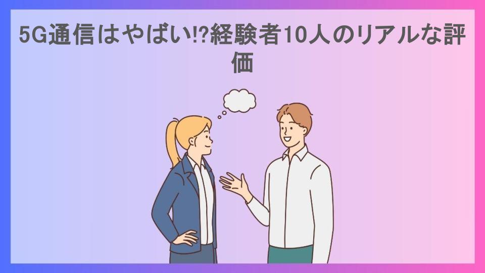 5G通信はやばい!?経験者10人のリアルな評価